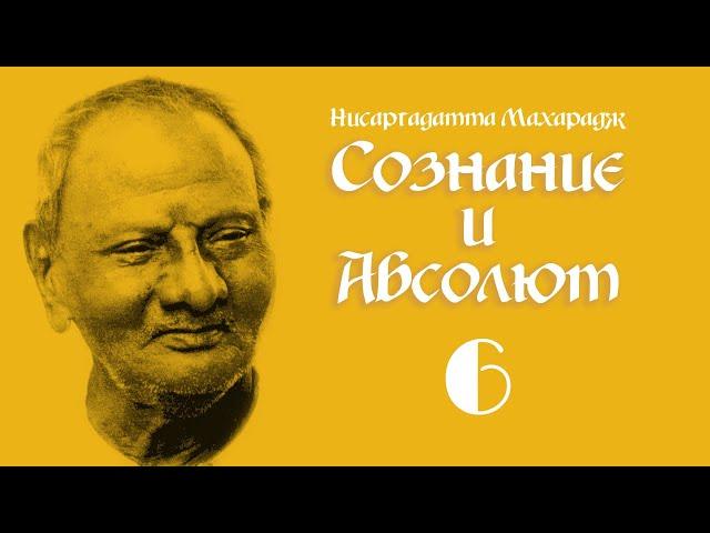 Нисаргадатта Махарадж - Сознание и Абсолют. Часть 6.