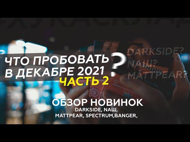 Кальянные новинки декабря 2021 / Табаки Darkside, NAШ, MattPear, Banger, Spectrum / Что взять домой?