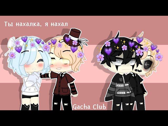 ТЫ НАХАЛКА, Я НАХАЛ | GACHA CLUB | КЛИП