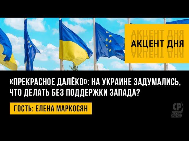 Прекрасное далёко: на Украине задумались, что делать без поддержки Запада? Елена Маркосян.