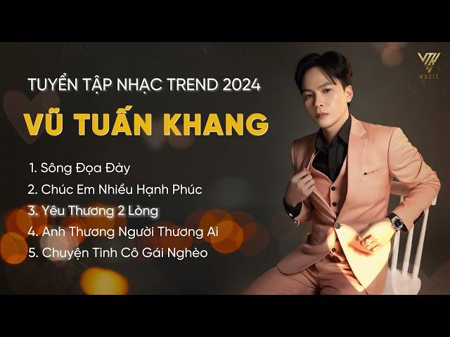 SÔNG ĐỌA ĐÀY | NHẠC HOT TIK TOK  2024 |TUYỂN TẬP CA KHÚC HAY MỚI NHẤT CỦA VŨ TUẤN KHANG