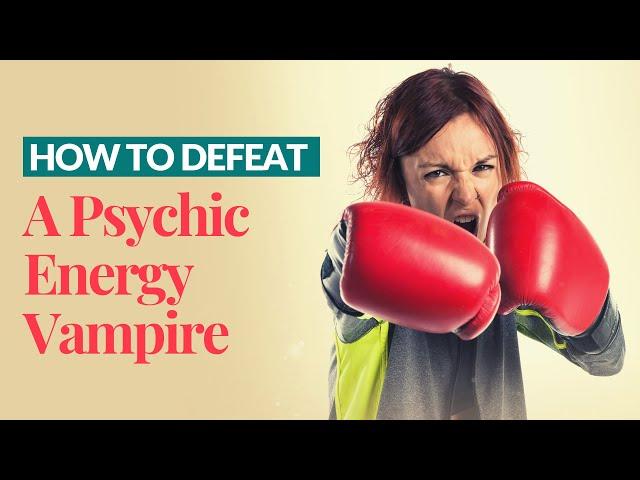 How To Defeat a Psychic Energy Vampire