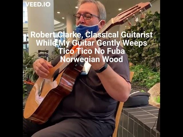 Robert Clarke Classical Guitarist While My Guitar Gently Weeps_Tico Tico No Fuba_Norwegian Wood