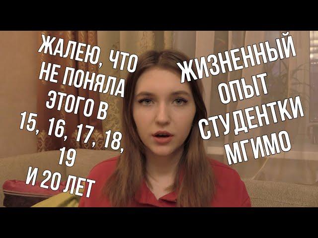 ЧТО НУЖНО ЗНАТЬ В 15, 16, 17, 18, 19, 20 ЛЕТ /// ЖИЗНЕННЫЙ ОПЫТ СТУДЕНТКИ МГИМО