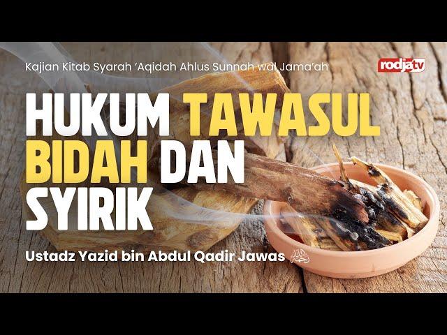 Syarah Aqidah: Hukum  Tawasul Bidah dan Syirik - Ustadz Yazid bin Abdul Qadir Jawas رَحِمَهُ اللهُ