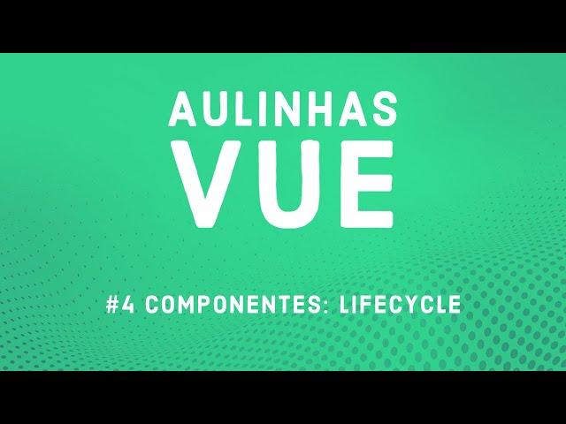 Aulinha Vue #4 - Componentes: Lifecycle