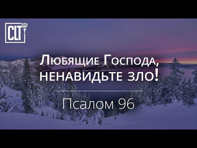 Любящие Господа, ненавидьте зло! | Псалом 96 | Библия