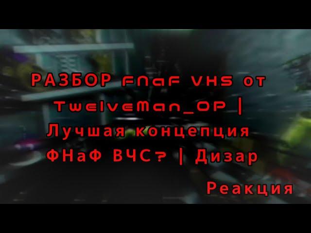 (Реакция на Дизар)(feat. Fivan) РАЗБОР FNaF VHS от TwelveMan_OP | Лучшая концепция ФНаФ ВЧС? | Дизар