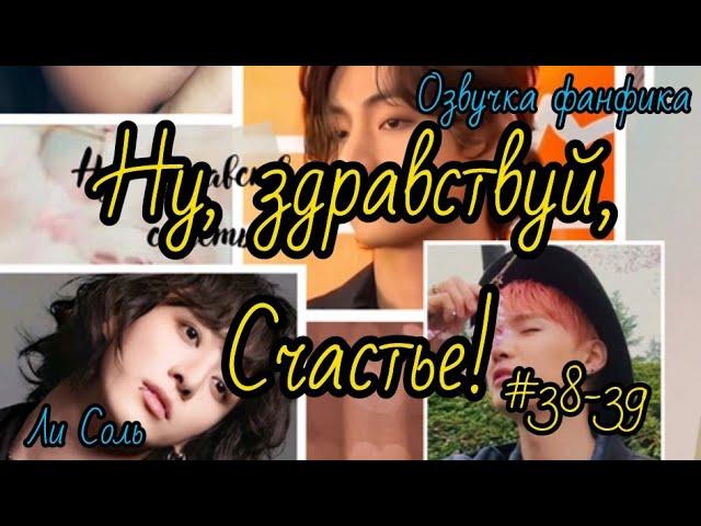 НУ ЗДРАВСТВУЙ, СЧАСТЬЕ! | Часть 38-39 | Озвучка фанфика  | #БТСозвучка #bts #фанфик