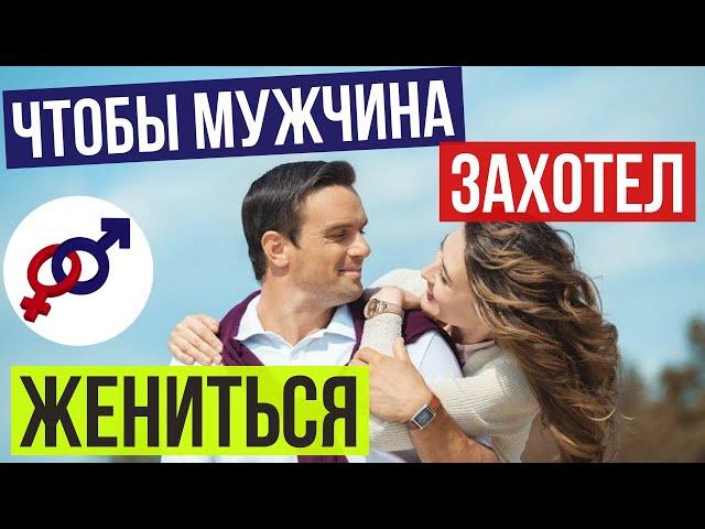 Чтобы мужчина ЗАХОТЕЛ на тебе ЖЕНИТЬСЯ...