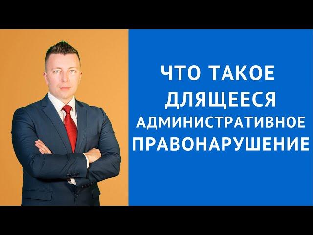 Что такое длящееся административное правонарушение - Консультация адвоката