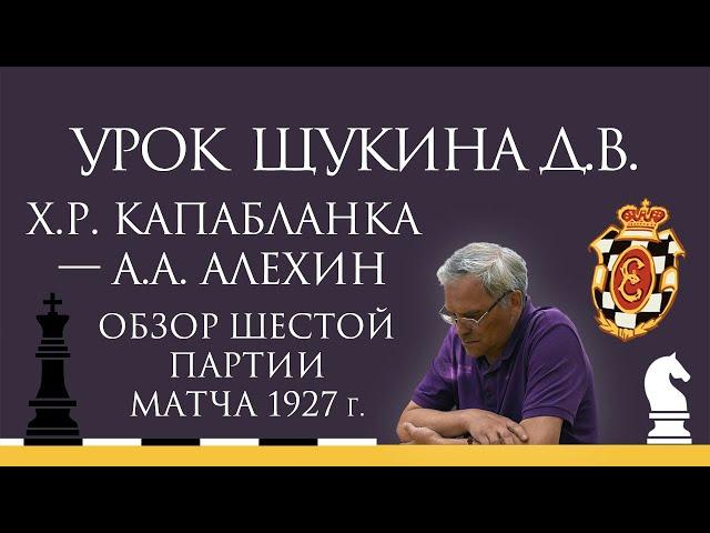 Видеоурок Д.В. Щукина. Обзор шестой партии матча Х.Р. Капабланка — А.А. Алехин (1927 г.)