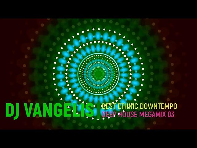 DJ VANGELIS BEST ETHNIC DOWNTEMPO DEEP HOUSE MEGAMIX 03