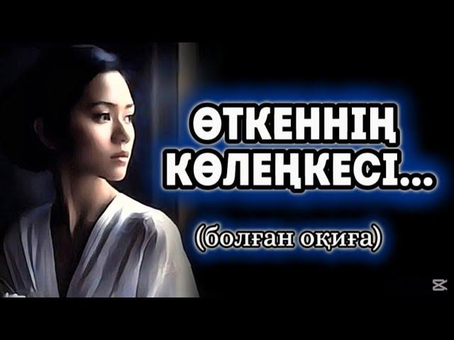 ӨТКЕННІҢ КӨЛЕҢКЕСІ...ЖАҢА ӘҢГІМЕ. ӨЗГЕГЕ САБАҚ БОЛАР ӘСЕРЛІ ӘҢГІМЕ.