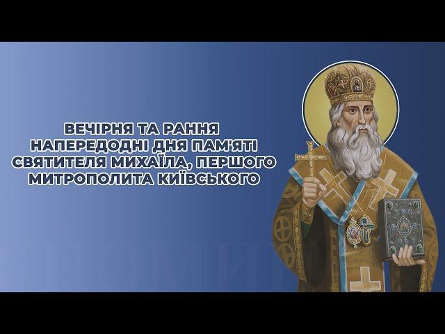 Вечірня та рання напередодні дня пам'яті святителя Михаїла, першого митрополита Київського