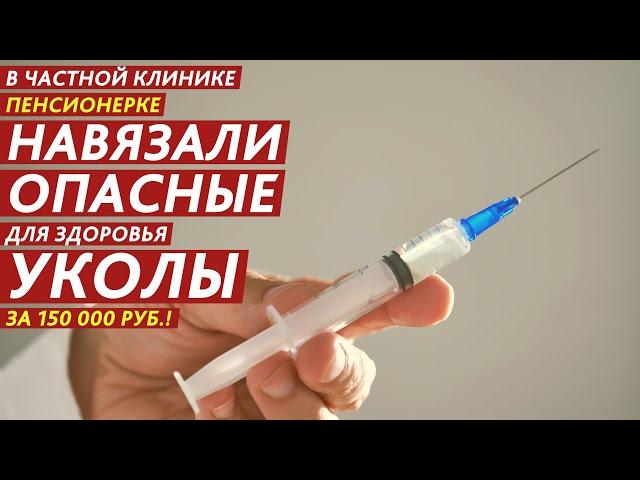 В ЧАСТНОЙ КЛИНИКЕ ПЕНСИОНЕРКЕ НАВЯЗАЛИ ОПАСНЫЕ ДЛЯ ЗДОРОВЬЯ УКОЛЫ ЗА 150 000 РУБ.!