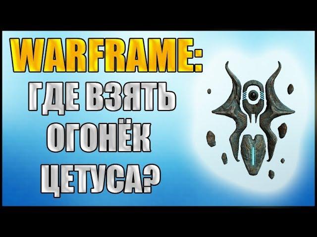 Warframe: Где взять Огонёк Цетуса? Огонёк Цетуса.