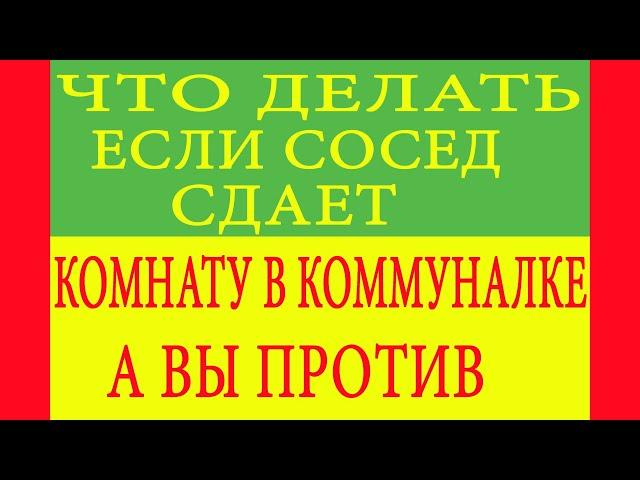 Что делать если сосед сдает комнату в коммуналке, а вы против