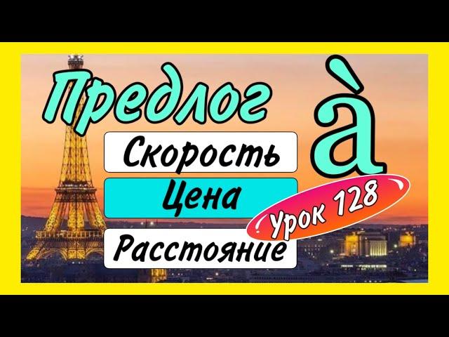 УРОК 128 : ПРЕДЛОГ à : СКОРОСТЬ - ЦЕНА - РАССТОЯНИЕ / французский по полочкам