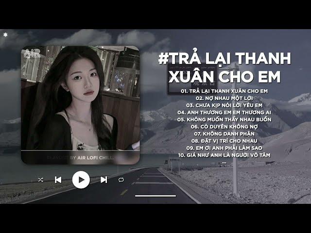 Trả Lại Cho Em Ngày Tháng Tươi Đẹp Em Giờ Như Hoa Nát Tan - Trả Lại Thanh Xuân Cho Em Lofi TikTok