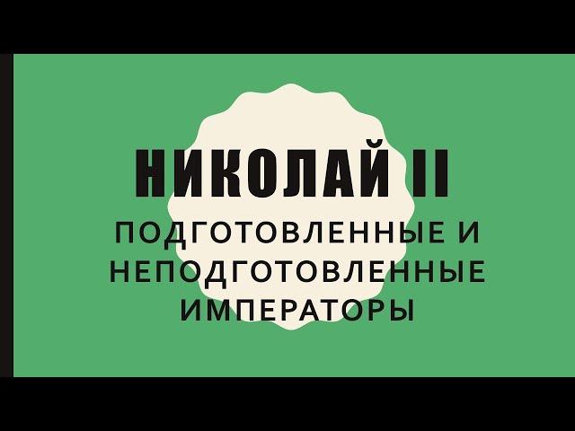 НИКОЛАЙ 2 и его "подготовленные" и "неподготовленные" предшественники