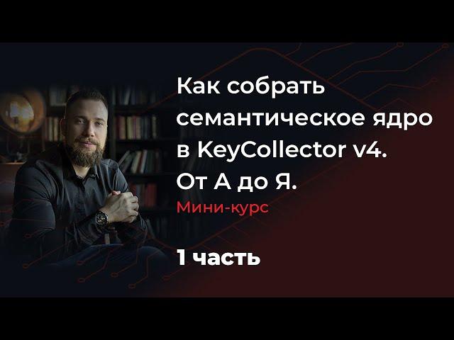 Как собрать семантическое ядро в KeyCollector v4. От А до Я.  Мини-курс. 1 часть