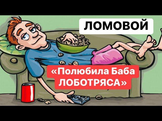 ЛОМОВОЙ - Полюбила баба лоботряса