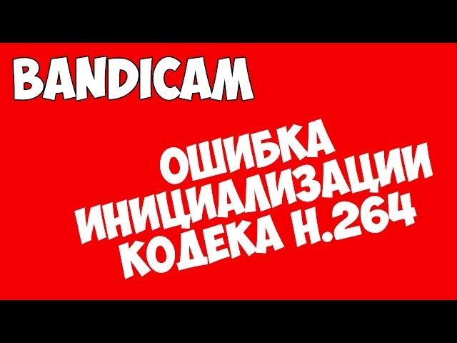 Bandicam - Ошибка инициализации кодека H.264