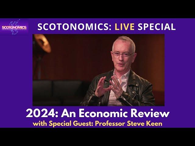 SCOTONOMICS 2024 Economic Review. With special guest Prof Steve Keen