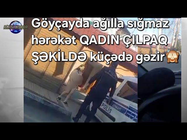 Göyçayda ağılla gəlməz HADİSƏ baş verib QADIN KÜÇƏDƏ ÇIL×PAQ GƏZİB / NƏ BAŞ VERİR???