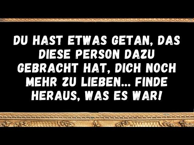 Du hast etwas getan, das diese Person dazu gebracht hat, dich noch mehr zu lieben…