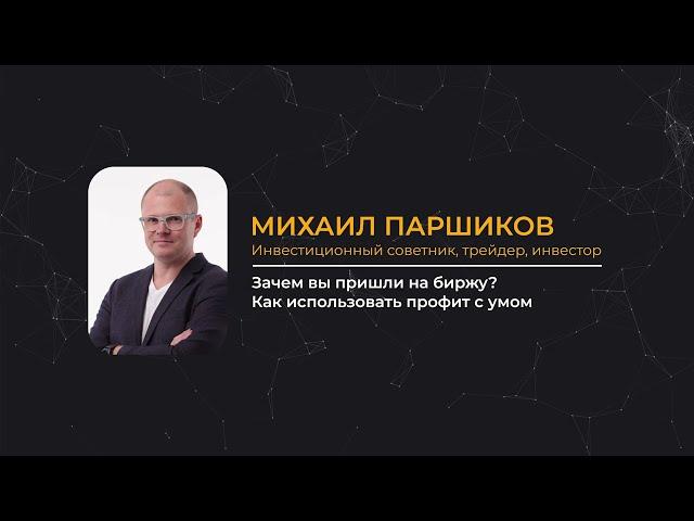 Зачем вы пришли на биржу? Как использовать профит с умом. Михаил Паршиков