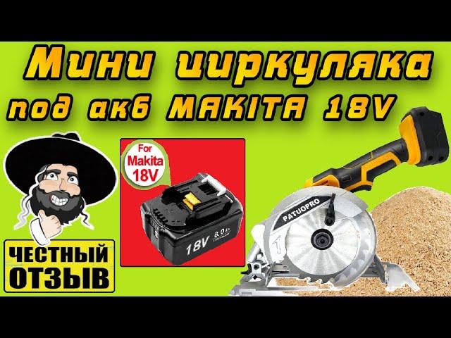 Обзор мощной мини циркулярной пилы PATUOPRO под аккумуляторы Makita 18v