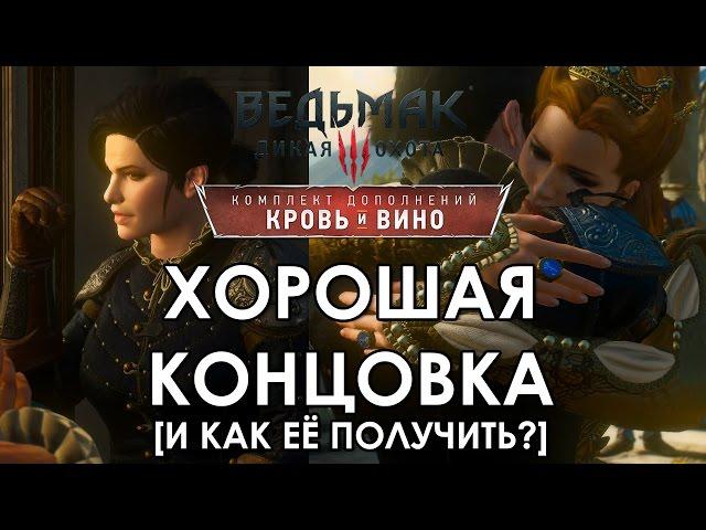 Ведьмак 3 Кровь и Вино ФИНАЛ ХОРОШАЯ КОНЦОВКА - КАК ПОЛУЧИТЬ ХОРОШУЮ КОНЦОВКУ