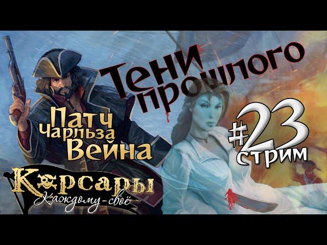 Стрим №23. Завещание Шарпа и Тени прошлого. Патч Чарльза Вейна для Корсары: Каждому своё.