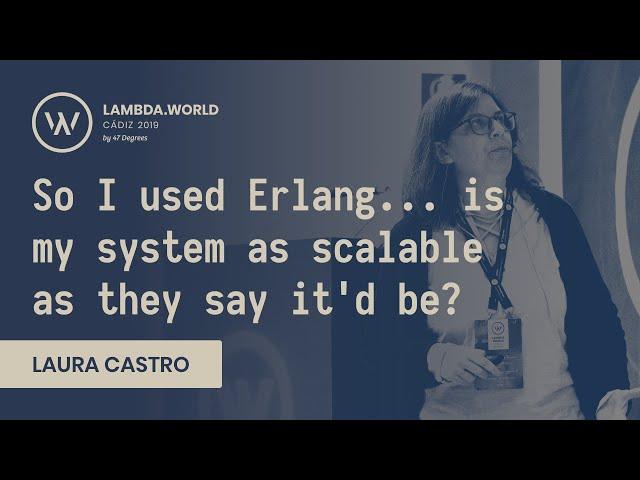 Lambda World 2019 - So I used Erlang...is my system as scalable as they say it'd be? - Laura Castro