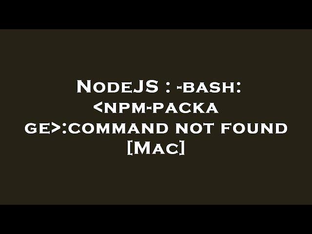 NodeJS : -bash:  npm-package :command not found [Mac]