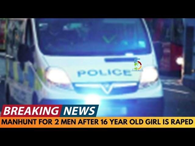 BREAKING NEWS: MANHUNT FOR 2 MEN AFTER 16 YEAR OLD GIRL IS RAPED IN BURTON-ON-TRENT