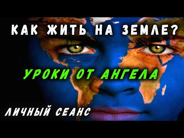 КАК ЖИТЬ НА ЗЕМЛЕ? УРОКИ ОТ АНГЕЛА