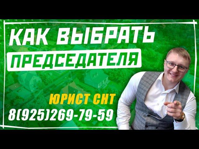 Как выбрать председателя СНТ и кто может стать председателем СНТ?