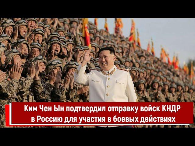 Ким Чен Ын подтвердил отправку войск КНДР в Россию для участия в боевых действиях