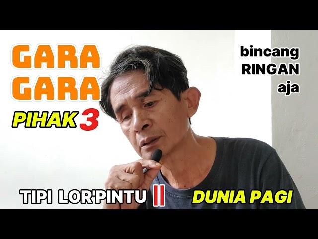 RUNYAM GARA GARA PIHAK KETIGA - DUNIA PAGI ||TIPI LOR'PINTU