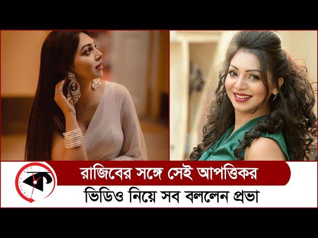 রাজিবের সঙ্গে সেই আপত্তিকর ভিডিও নিয়ে সব বললেন প্রভা | Sadia Jahan Prova