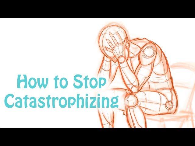 Catastrophizing: How to Stop Making Yourself Depressed and Anxious: Cognitive Distortion Skill #6