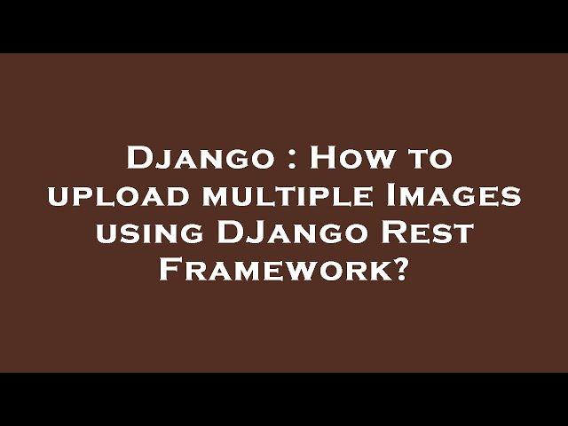 Django : How to upload multiple Images using DJango Rest Framework?