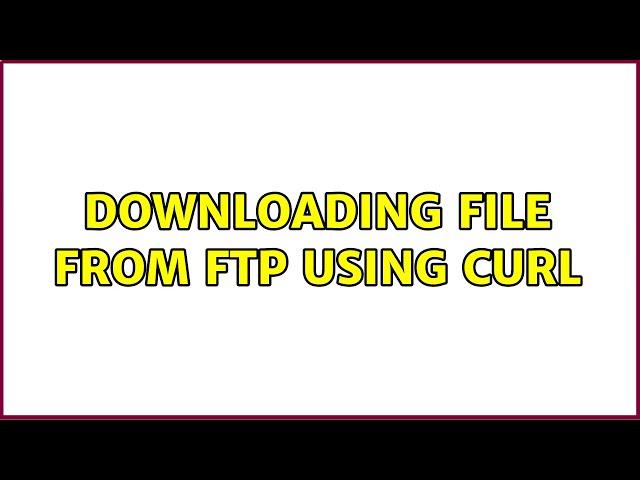 Downloading file from FTP using cURL (4 Solutions!!)