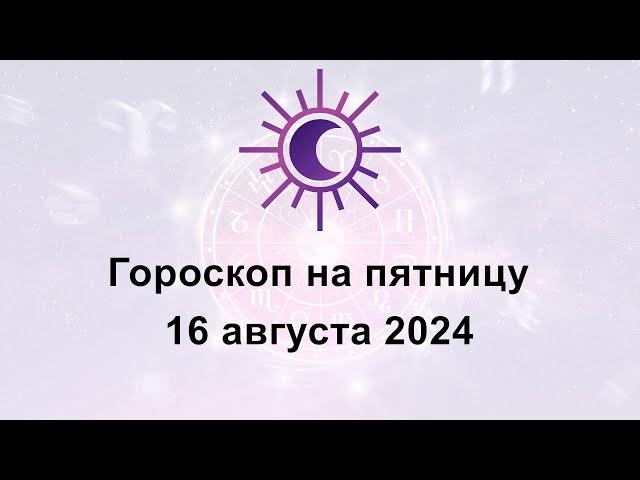 Гороскоп на сегодня пятницу 16 Августа 2024