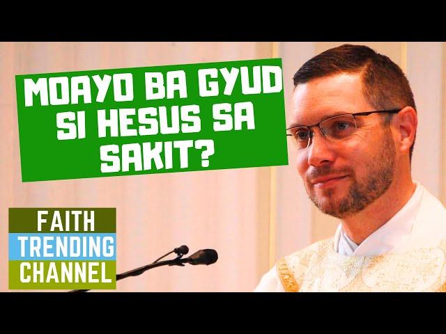 DILI KA KATULGON ANING SERMON: MOAYO BA GYUD SI HESUS SA SAKIT?