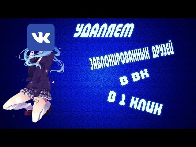 КАК УДАЛИТЬ ЗАБЛОКИРОВАННЫХ ДРУЗЕЙ В ВК В 1 КЛИК И ПРИБАВИТЬ ПОДПИСЧИКОВ !!!