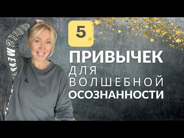 5 ПРИВЫЧЕК для ОСОЗНАННОСТИ - ОНИ МЕНЯЮТ ОЩУЩЕНИЕ ЖИЗНИ. ГАРМОНИЯ с собой.